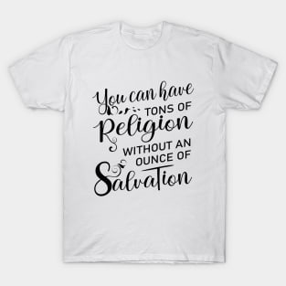 You can have tons of religion without an ounce of salvation, Salvation quotes T-Shirt